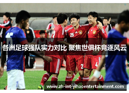 各洲足球强队实力对比 聚焦世俱杯竞逐风云