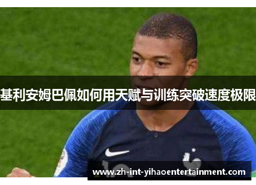 基利安姆巴佩如何用天赋与训练突破速度极限