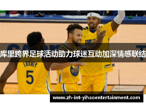 库里跨界足球活动助力球迷互动加深情感联结