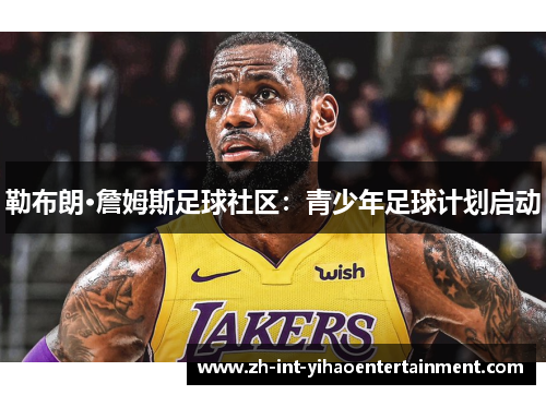 勒布朗·詹姆斯足球社区:青少年足球计划启动 勒布朗·詹姆斯足球社区:青少年足球计划启动
