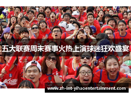 五大联赛周末赛事火热上演球迷狂欢盛宴