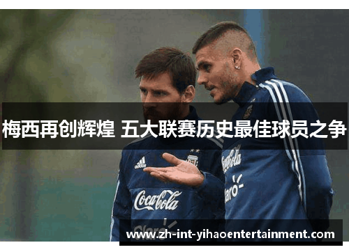 梅西再创辉煌 五大联赛历史最佳球员之争 梅西再创辉煌 五大联赛历史最佳球员之争