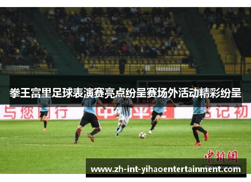 拳王富里足球表演赛亮点纷呈赛场外活动精彩纷呈