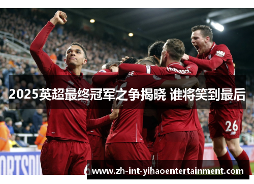 2025英超最终冠军之争揭晓 谁将笑到最后