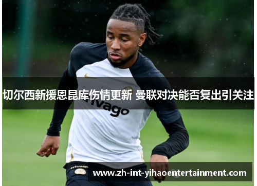 切尔西新援恩昆库伤情更新 曼联对决能否复出引关注