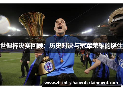 世俱杯决赛回顾：历史对决与冠军荣耀的诞生
