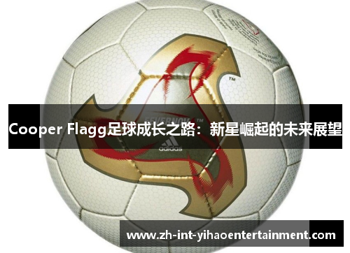 Cooper Flagg足球成长之路:新星崛起的未来展望 Cooper Flagg足球成长之路:新星崛起的未来展望