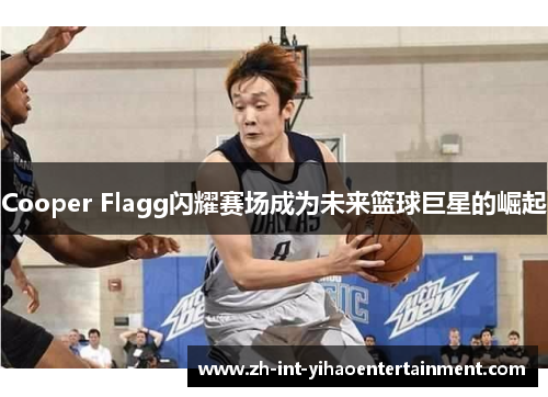 Cooper Flagg闪耀赛场成为未来篮球巨星的崛起