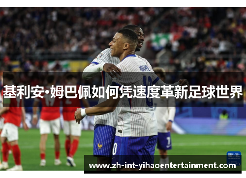 基利安·姆巴佩如何凭速度革新足球世界